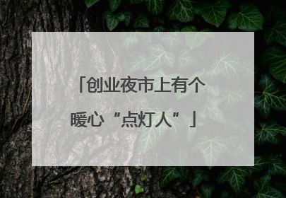 创业夜市上有个暖心“点灯人”